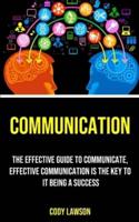 Communication: The Effective Guide to Communicate, Effective Communication Is the Key to It Being a Success