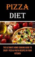 Pizza Diet: The Ultimate Home Cooking Guide to Enjoy  Pizza & Pasta Recipes in Your Kitchen