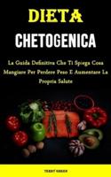 Dieta Chetogenica: La Guida Definitiva Che Ti Spiega Cosa Mangiare Per Perdere Peso E Aumentare La Propria Salute