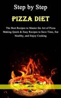 Step by Step Pizza Diet: The Best Recipes to Master the Art of Pizza Making Quick & Easy Recipes to Save Time, Eat Healthy, and Enjoy Cooking