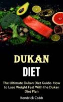 Dukan Diet: The Ultimate Dukan Diet Guide- How to Lose Weight Fast With the Dukan Diet Plan