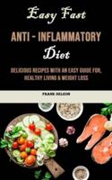 Easy Fast Anti - Inflammatory Diet: Delicious Recipes With an Easy Guide for, Healthy Living & Weight Loss