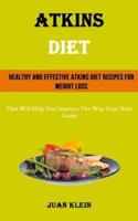 Atkins Diet: Healthy and Effective Atkins Diet Recipes for Weight Loss (That Will Help You Improve The Way Your Body Looks)