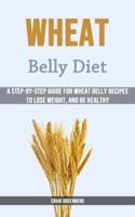 Wheat Belly Diet: A Step-by-step Guide for Wheat Belly Recipes to Lose Weight, and Be Healthy