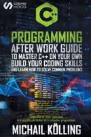 C++ Programming : After work guide to master C++ on your own. Build your coding skills and learn how to solve common problems. Transform your passion in a possible job career as a computer programmer.