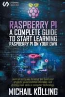 Raspberry PI: A complete guide to start learning RaspberryPi on your own. Learn an easy way to setup and build your projects, avoid common mistakes, and develop solid skills in computer technology.
