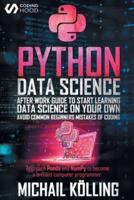 Python data science : After work guide to start learning Data Science on your own. Avoid common beginners mistakes of coding. Approach Panda and NumPy to become a brilliant computer programmer.