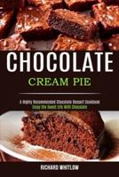 Chocolate Cream Pie: Enjoy the Sweet Life With Chocolate (A Highly Recommended Chocolate Dessert Cookbook)