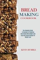 Bread Making Cookbook: The Complete Guide to Success in Preparing Keto Bread With Weight Loss (Easy Keto Bread Recipes for Weight Loss)