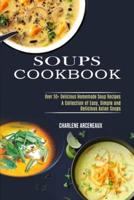 Soups Cookbook: Over 50+ Delicious Homemade Soup Recipes (A Collection of Easy, Simple and Delicious Asian Soups)