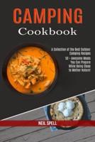Camping Cookbook: 50 + Awesome Meals You Can Prepare While Being Close to Mother Nature! (A Collection of the Best Outdoor Camping Recipes)