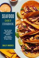 Seafood Diet Cookbook: How to Cook All Types of Seafood in All Types of Ways (Best-ever Yummy Quick Seafood Dinner Cookbook for Beginners)