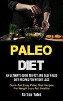 Paleo Diet: An Ultimate Guide To Fast And Easy Paleo Diet Recipes For Weight Loss (Quick And Easy Paleo Diet Recipes For Weight Loss And Healthy)