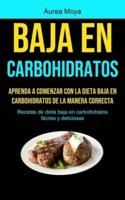 Baja En Carbohidratos: Aprenda a comenzar con la dieta baja en carbohidratos de la manera correcta (Recetas de dieta baja en carbohidratos fáciles y deliciosas)
