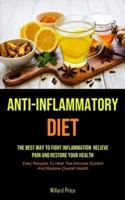 Anti-Inflammatory Diet: Anti-inflammatory Diet: The Best Way To Fight Inflammation, Relieve Pain And Restore Your Health (Easy Recipes To Heal The Immune System And Restore Overall Health)