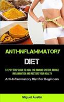 Anti-Inflammatory Diet: Step By Step Guide To Heal The Immune System, Reduce Inflammation And Restore Your Health (Anti-Inflammatory Diet For Beginners)