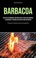 Barbacoa: Recetas de barbacoa: una guía paso a paso para dominar tu barbacoa y cocinar las recetas más deliciosas  (Recetas de barbacoa para principiantes)