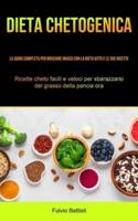 Dieta Chetogenica: La guida completa per bruciare grassi con la dieta keto e le sue ricette (Ricette cheto facili e veloci per sbarazzarsi del grasso della pancia ora)