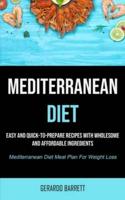Mediterranean Diet: Easy And Quick-to-prepare Recipes With Wholesome And Affordable Ingredients (Mediterranean Diet Meal Plan For Weight Loss)
