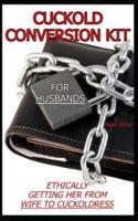 CUCKOLD CONVERSION KIT - FOR HUSBANDS: Ethically Getting Her From Wife To Cuckoldress