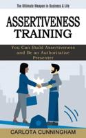 Assertiveness Training: The Ultimate Weapon in Business &amp; Life (You Can Build Assertiveness and Be an Authoritative Presenter)