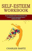 Self-esteem Workbook: A Practical Personal Development Guide to Building Self-esteem (The Life-changing Guide for Building Self-worth)