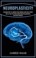 Neuroplasticity: Increase Your Iq, Improve Your Memory and Learn Faster (How to Train Your Brain Health With Neuroplasticity and Brain Plasticity)