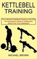 Kettlebell Training: An Introductory Guide to Getting the Most From Your Kettlebells (The Ultimate Kettlebell Workout and Diet)