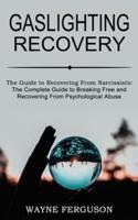 Gaslighting Recovery: The Complete Guide to Breaking Free and Recovering From Psychological Abuse (The Guide to Recovering From Narcissistic Abuse)