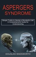 Aspergers Syndrome: A Comprehensive Guide for Understanding (Simple Truths to Having a Wonderful Life!)
