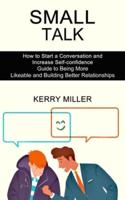 Small Talk: How to Start a Conversation and Increase Self-confidence (Guide to Being More Likeable and Building Better Relationships)
