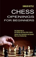 Chess Openings for Beginners: The Simple Way to Get Started and Learn Killer Tactics (Improve Your Calculation and Dynamic Play in an Effective Way)