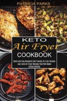 Keto Air Fryer Cookbook: Low-carb Air Fryer Recipes That Will Make Eating Healthy (Quick and Easy Ketogenic Diet Friendly Air Fryer Recipes)