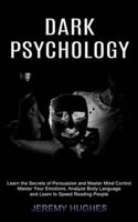 Dark Psychology: Master Your Emotions, Analyze Body Language and Learn to Speed Reading People (Learn the Secrets of Persuasion and Master Mind Control)