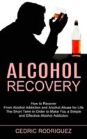 Alcohol Recovery: The Short Term in Order to Make You a Simple and Effective Alcohol Addiction (How to Recover From Alcohol Addiction and Alcohol Abuse for Life)