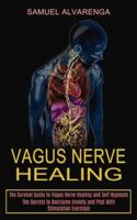 Vagus Nerve Healing: The Secrets to Overcome Anxiety and Ptsd With Stimulation Exercises (The Survival Guide to Vagus Nerve Healing and Self Hypnosis)