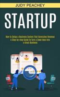 Startup: A Step-by-step Guide to Turn a Good Idea Into a Great Business (How to Setup a Business System That Generates Revenue)
