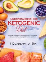 Understanding  The Ketogenic  Diet: Top Health And Delicious Keto  Diet Recipes To Lose Weight, Get  Lean, And Feel Amazing With The  Low Carb Diet