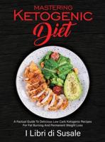 Mastering Ketogenic Diet: A Factual Guide To Delicious  Low Carb Ketogenic Recipes For  Fat Burning And Permanent  Weight Loss
