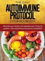 The Easy Autoimmune Protocol Cookbook 2021: Nourish your body and regulate your immune system-the autoimmune protocol simplified!