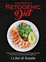 Mastering Ketogenic Diet: A Factual Guide To Delicious  Low Carb Ketogenic Recipes For  Fat Burning And Permanent  Weight Loss