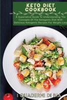 Keto Diet Cookbook: A Superlative Guide To Understanding The Concepts Of The Ketogenic Diet With Delicious Ketogenic Recipes For Weight Loss