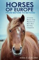 HORSES OF EUROPE FROM BEFORE TO BEYOND: A Concise History of the Migration of Man's Best Traveling Companion