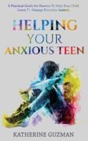 Helping Your Anxious Teen: A Practical Guide For Parents To Help Your Child Learn To Manage Everyday Anxiety