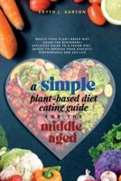 A Simple Plant-Based Diet Eating Guide For The Middle Aged Whole-Food Plant-Based Diet Guide For Beginners Exclusive Guide to a Vegan Diet Menus To Improve Your Athletic Performance and Sex Life