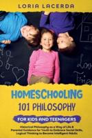 Homeschooling 101 Philosophy for Kidsand Teenagers Historical Philosophy as a Way of Life & Parental Guidance for Youth to Embrace Social Skills, Logical Thinking to Become Intelligent Adults