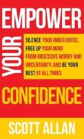 Empower Your Confidence: Silence Your Inner Critic, Free Up Your Mind from Obsessive Uncertainty, and Be Your Best at All Times