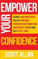 Empower Your Confidence: Silence Your Inner Critic, Free Up Your Mind from Obsessive Uncertainty, and Be Your Best at All Times