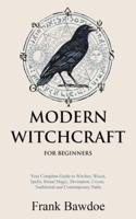 Modern Witchcraft for Beginners: Your Complete Guide to Witches, Wicca, Spells, Ritual Magic, Divination, Coven, Traditional and Contemporary Paths