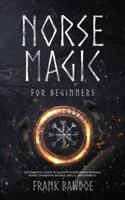Norse Magic for Beginners: The Essential Guide to Elder Futhark Runes Reading, Norse Divination, Rituals, Spells, and Symbols